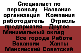 Специалист по персоналу › Название организации ­ Компания-работодатель › Отрасль предприятия ­ Другое › Минимальный оклад ­ 19 000 - Все города Работа » Вакансии   . Ханты-Мансийский,Советский г.